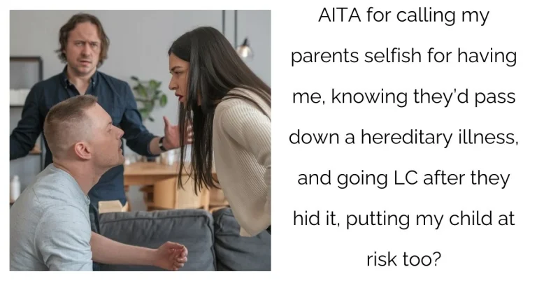 AITA for calling my parents s**fish for having me, knowing they’d pass down a hereditary illness, and going LC after they hid it, putting my child at risk too?