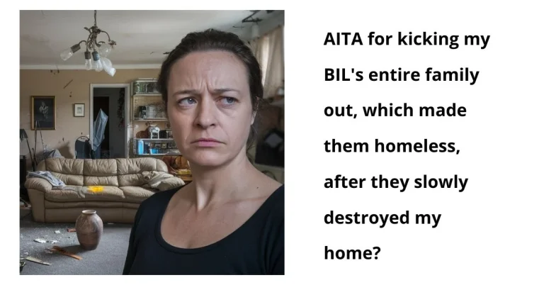 AITA for kicking my BIL’s entire family out, which made them homeless, after they slowly destroyed my home?