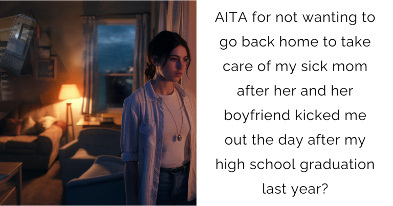 AITA for not wanting to go back home to take care of my sick mom after her and her boyfriend kicked me out the day after my high school graduation last year?