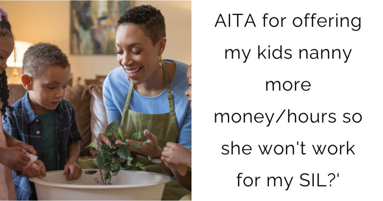 AITA for offering my kids nanny more money/hours so she won’t work for my SIL?