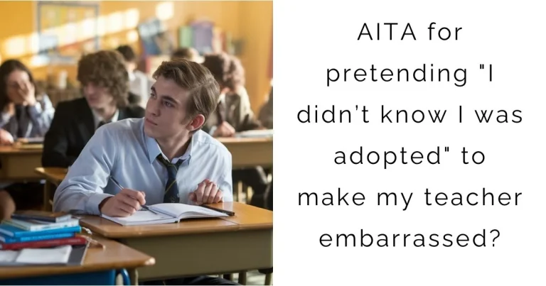 AITA for pretending “I didn’t know I was adopted” to make my teacher embarrassed?