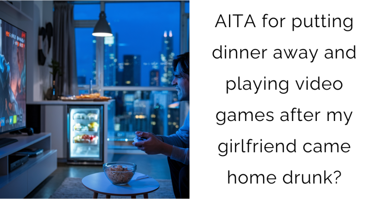 AITA for putting dinner away and playing video games after my girlfriend came home drunk?