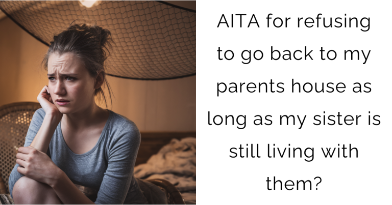 AITA for refusing to go back to my parents house as long as my sister is still living with them?