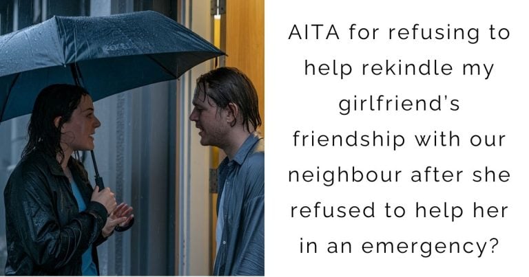 AITA for refusing to help rekindle my girlfriend’s friendship with our neighbour after she refused to help her in an emergency?