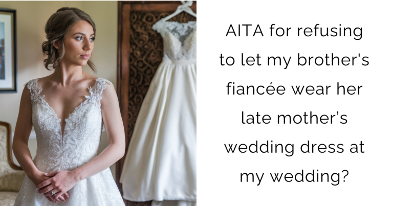 AITA for refusing to let my brother’s fiancée wear her late mother’s wedding dress at my wedding?