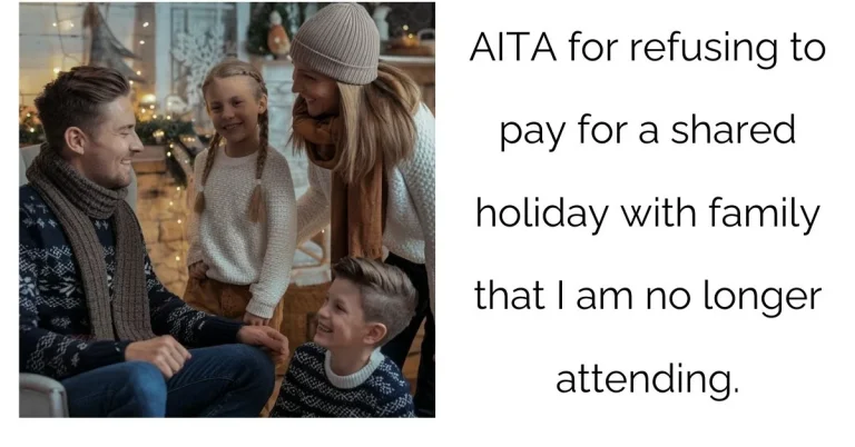 AITA for refusing to pay for a shared holiday with family that I am no longer attending?