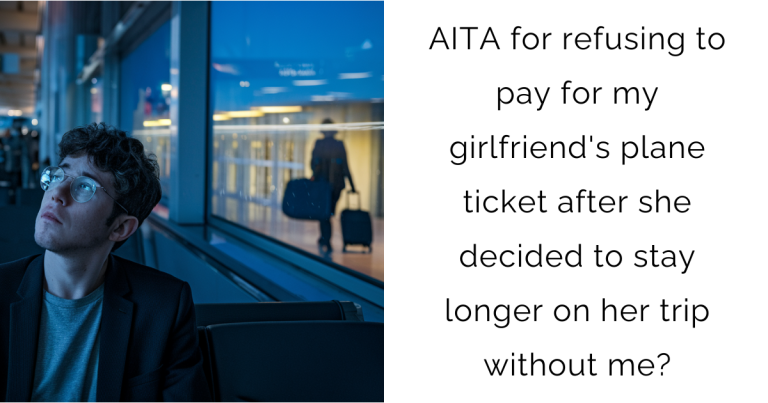 AITA for refusing to pay for my girlfriend’s plane ticket after she decided to stay longer on her trip without me?