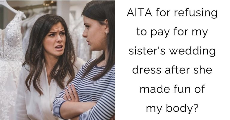 AITA for refusing to pay for my sister’s wedding dress after she made fun of my body?