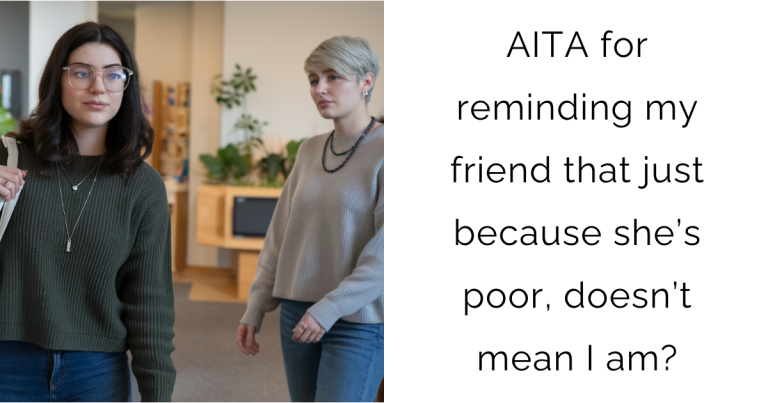 AITA for reminding my friend that just because she’s poor, doesn’t mean I am?