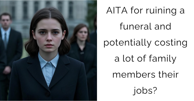 AITA for ruining a funeral and potentially costing a lot of family members their jobs?