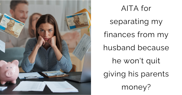 AITA for separating my finances from my husband because he won’t quit giving his parents money?