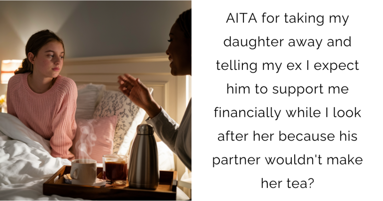 AITA for taking my daughter away and telling my ex I expect him to support me financially while I look after her because his partner wouldn’t make her tea?