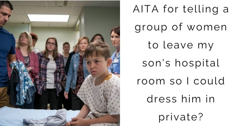 AITA for telling a group of women to leave my son’s hospital room so I could dress him in private?