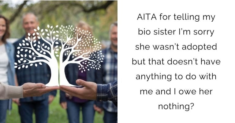 AITA for telling my bio sister I’m sorry she wasn’t adopted but that doesn’t have anything to do with me and I owe her nothing?