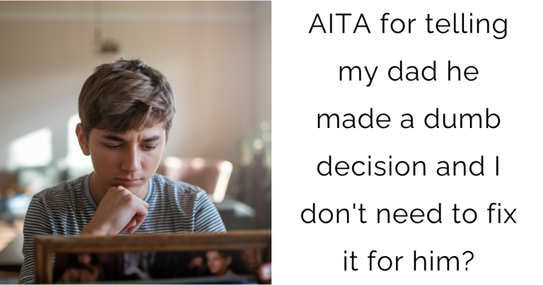 AITA for telling my dad he made a dumb decision and I don’t need to fix it for him?