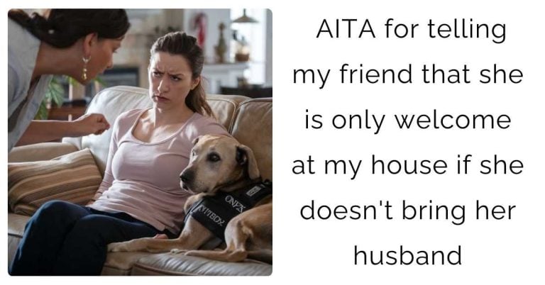 AITA for telling my friend that she is only welcome at my house if she doesn’t bring her husband