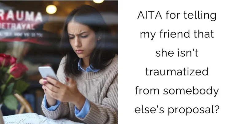 AITA for telling my friend that she isn’t traumatized from somebody else’s proposal?