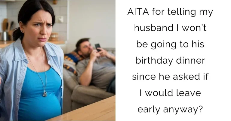 AITA for telling my husband I won’t be going to his birthday dinner since he asked if I would leave early anyway?