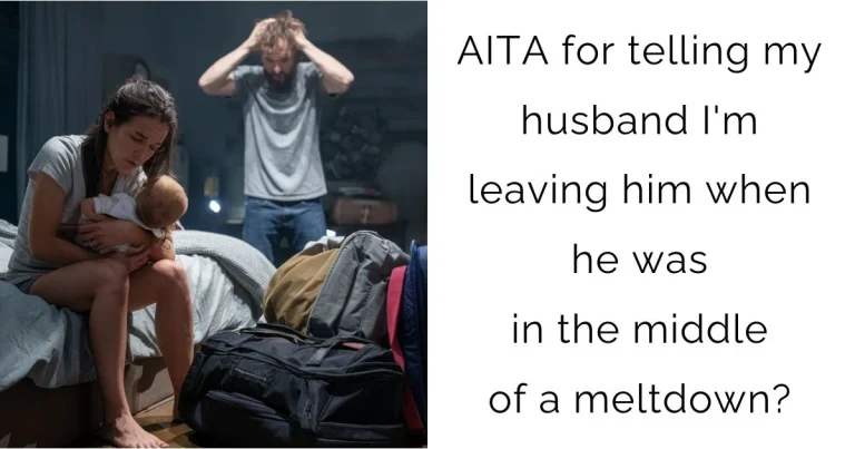 AITA for telling my husband I’m leaving him when he was in the middle of a meltdown?