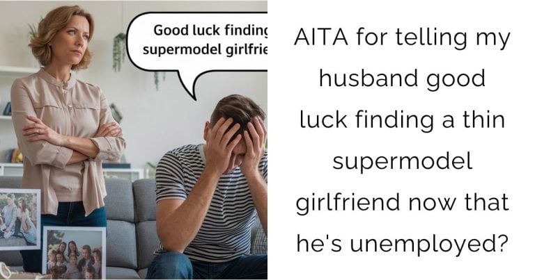 AITA for telling my husband good luck finding a thin supermodel girlfriend now that he’s unemployed?