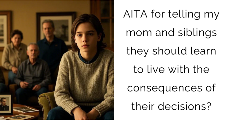 AITA for telling my mom and siblings they should learn to live with the consequences of their decisions?