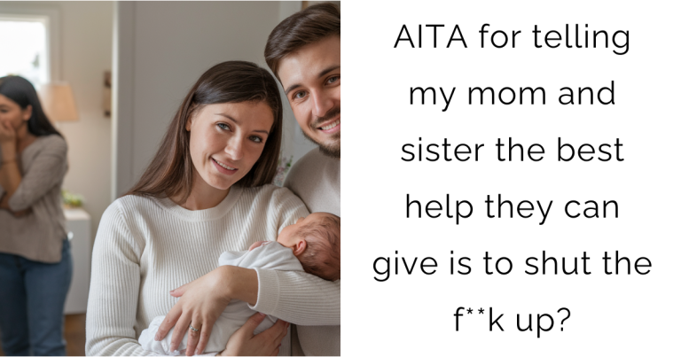 AITA for telling my mom and sister the best help they can give is to shut the f**k up?