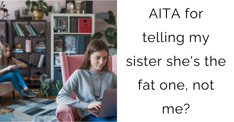 AITA for telling my sister she’s the fat one, not me?