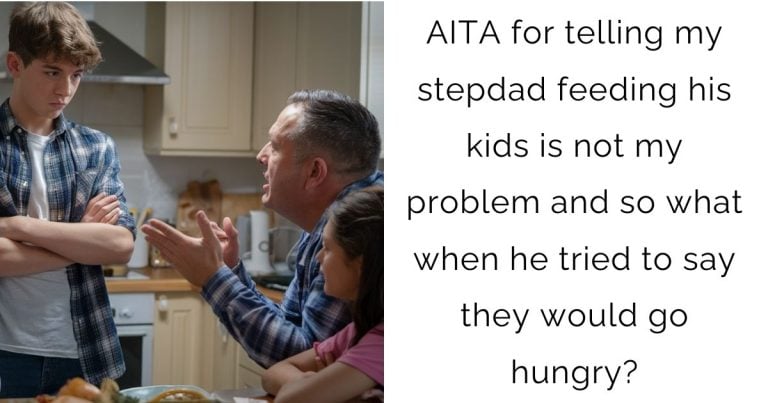 AITA for telling my stepdad feeding his kids is not my problem and so what when he tried to say they would go hungry?