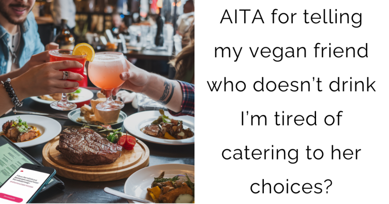 AITA for telling my vegan friend who doesn’t drink I’m tired of catering to her choices?