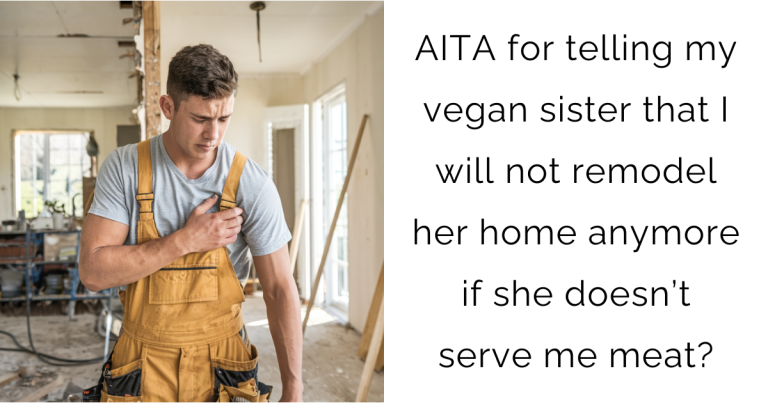 AITA for telling my vegan sister that I will not remodel her home anymore if she doesn’t serve me meat?