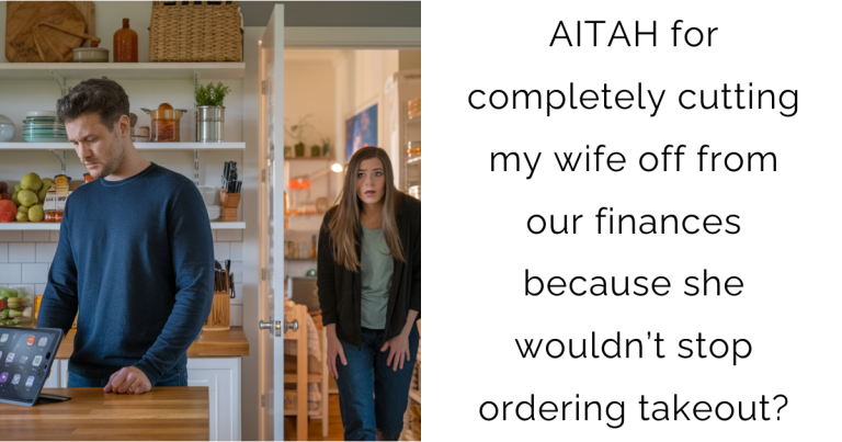 AITAH for completely cutting my wife off from our finances because she wouldn’t stop ordering takeout?