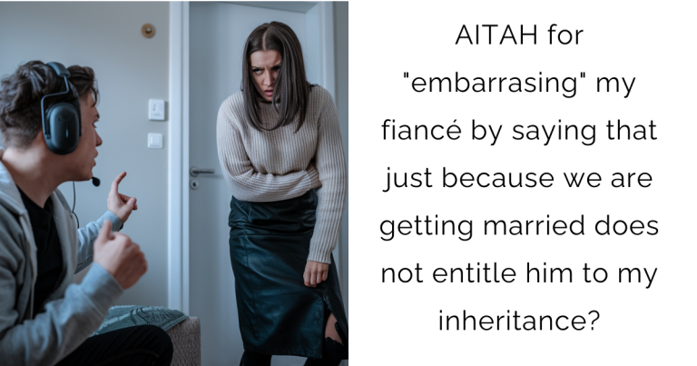 AITAH for “embarrasing” my fiancé by saying that just because we are getting married does not entitle him to my inheritance?