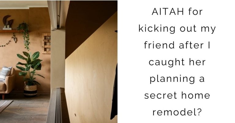 AITAH for kicking out my friend after I caught her planning a secret home remodel?