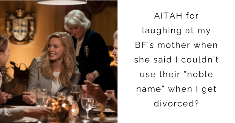 AITAH for laughing at my BF’s mother when she said I couldn’t use their ”noble name” when I get divorced?