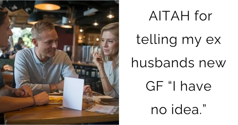 AITAH for telling my ex husbands new gf “I have no idea.”