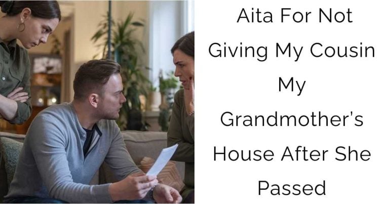 Aita For Not Giving My Cousin My Grandmother’s House After She Passed