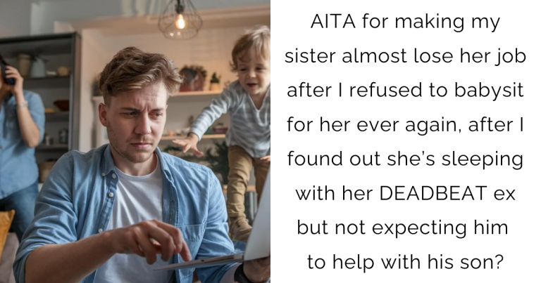 AITA for making my sister almost lose her job after I refused to babysit for her ever again, after I found out she’s sleeping with her DEADBEAT ex but not expecting him to help with his son?