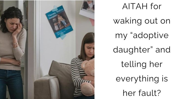 AITAH for waking out on my “adoptive daughter” and telling her everything is her fault?