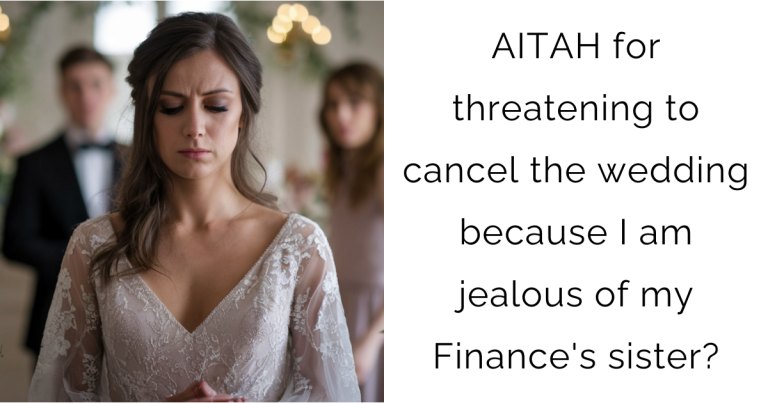 AITAH for threatening to cancel the wedding because I am jealous of my Finance’s sister?