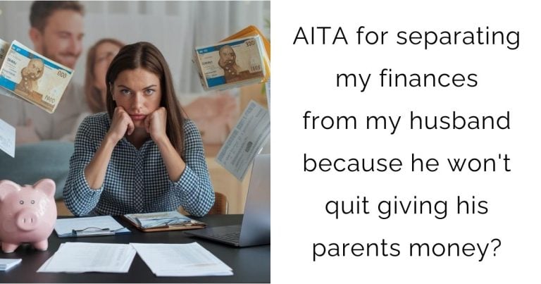 AITA for separating my finances from my husband because he won’t quit giving his parents money?