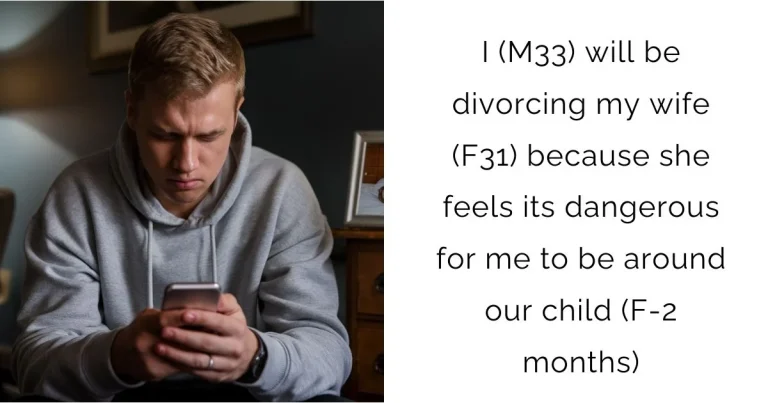 I (M33) will be divorcing my wife (F31) because she feels its dangerous for me to be around our child (F-2 months)?