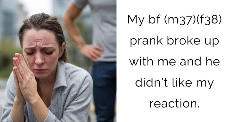 My bf (m37)(f38) prank broke up with me and he didn’t like my reaction?