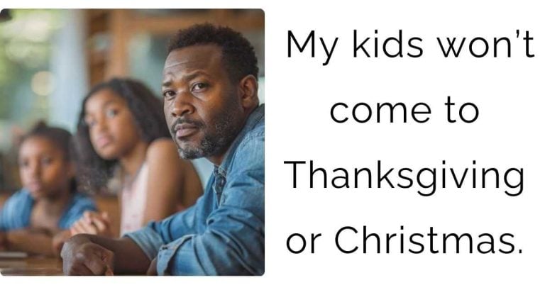 My kids won’t come to Thanksgiving or Christmas.