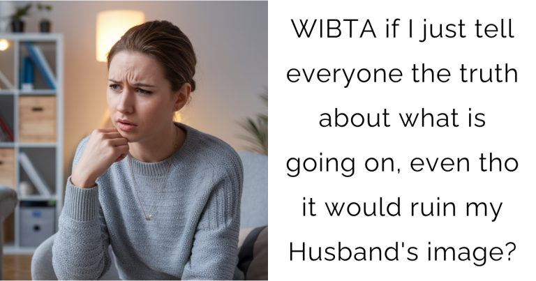 WIBTA if I just tell everyone the truth about what is going on, even tho it would ruin my Husband’s image?