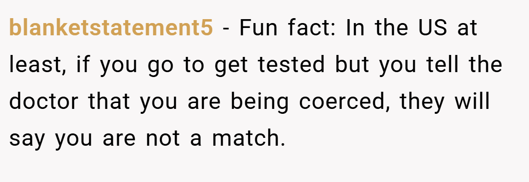 blanketstatement5 − Fun fact: In the US at least, if you go to get tested but you tell the doctor that you are being coerced, they will say you are not a match.