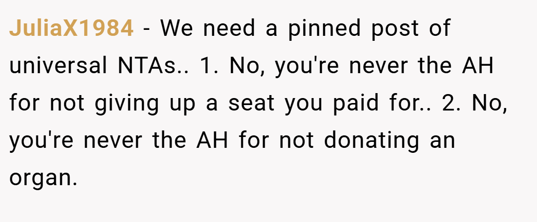 JuliaX1984 − We need a pinned post of universal NTAs.. 1. No, you're never the AH for not giving up a seat you paid for.. 2. No, you're never the AH for not donating an organ.