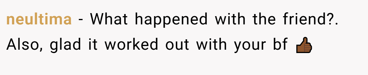 neultima − What happened with the friend?. Also, glad it worked out with your bf 👍🏾