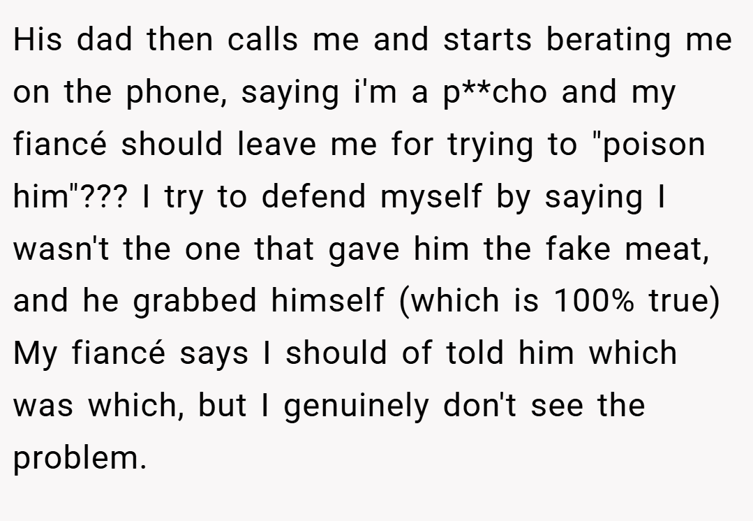 His dad then calls me and starts berating me on the phone, saying i'm a p**cho and my fiancé should leave me for trying to 