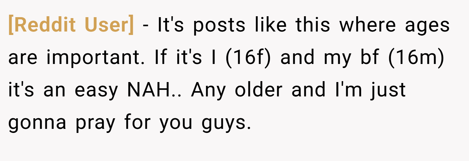 [Reddit User] − It's posts like this where ages are important. If it's I (16f) and my bf (16m) it's an easy NAH.. Any older and I'm just gonna pray for you guys.