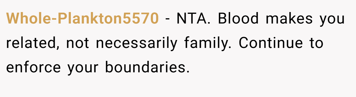 Whole-Plankton5570 − NTA. Blood makes you related, not necessarily family. Continue to enforce your boundaries.
